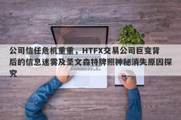 公司信任危机重重，HTFX交易公司巨变背后的信息迷雾及圣文森特牌照神秘消失原因探究-第1张图片-要懂汇圈网