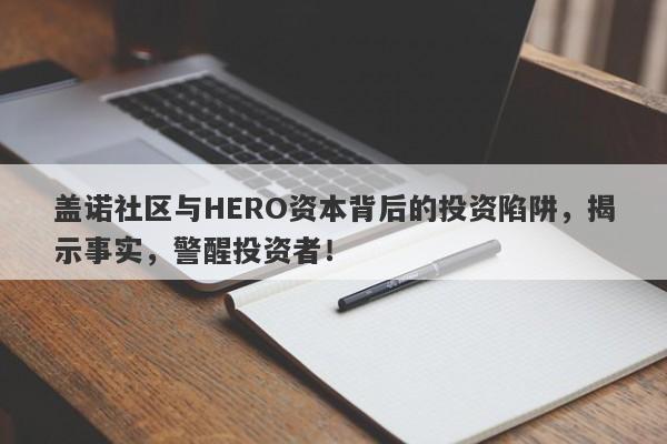 盖诺社区与HERO资本背后的投资陷阱，揭示事实，警醒投资者！-第1张图片-要懂汇圈网