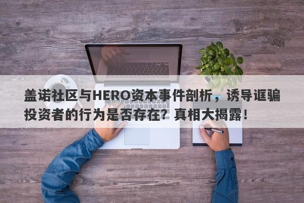 盖诺社区与HERO资本事件剖析，诱导诓骗投资者的行为是否存在？真相大揭露！-第1张图片-要懂汇圈网