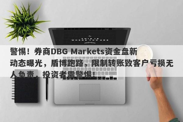 警惕！券商DBG Markets资金盘新动态曝光，盾博跑路，限制转账致客户亏损无人负责，投资者需警惕！-第1张图片-要懂汇圈网