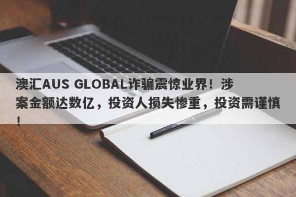 澳汇AUS GLOBAL诈骗震惊业界！涉案金额达数亿，投资人损失惨重，投资需谨慎！-第1张图片-要懂汇圈网