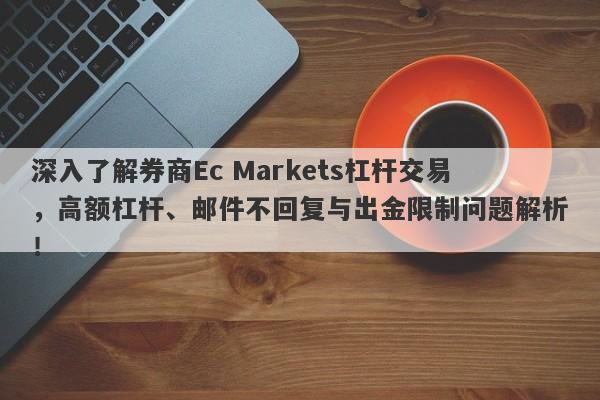 深入了解券商Ec Markets杠杆交易，高额杠杆、邮件不回复与出金限制问题解析！-第1张图片-要懂汇圈网