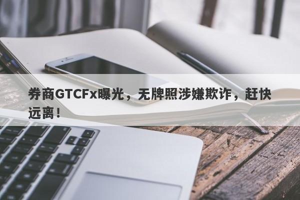 券商GTCFx曝光，无牌照涉嫌欺诈，赶快远离！-第1张图片-要懂汇圈网