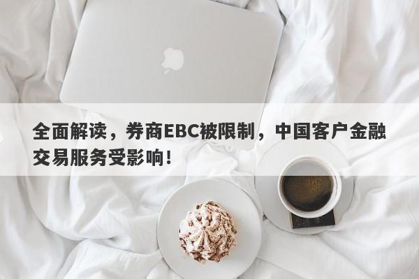 全面解读，券商EBC被限制，中国客户金融交易服务受影响！-第1张图片-要懂汇圈网