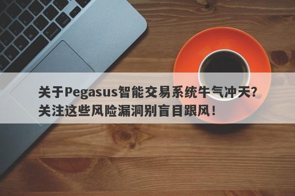 关于Pegasus智能交易系统牛气冲天？关注这些风险漏洞别盲目跟风！-第1张图片-要懂汇圈网