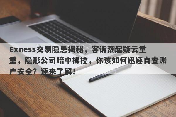 Exness交易隐患揭秘，客诉潮起疑云重重，隐形公司暗中操控，你该如何迅速自查账户安全？速来了解！-第1张图片-要懂汇圈网