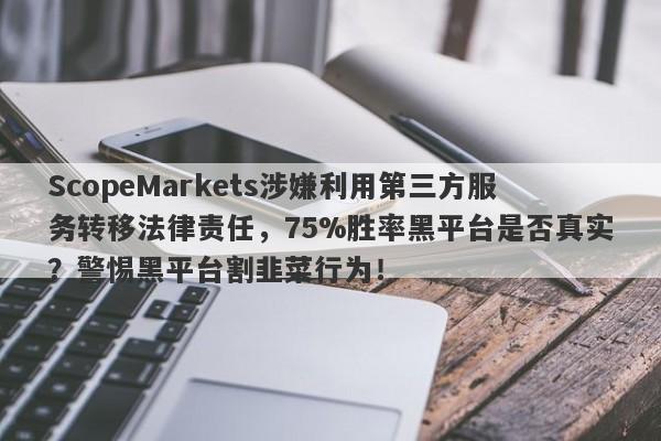 ScopeMarkets涉嫌利用第三方服务转移法律责任，75%胜率黑平台是否真实？警惕黑平台割韭菜行为！-第1张图片-要懂汇圈网