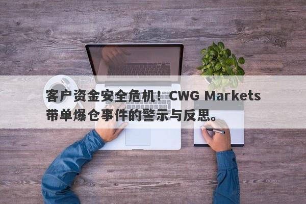 客户资金安全危机！CWG Markets带单爆仓事件的警示与反思。-第1张图片-要懂汇圈网