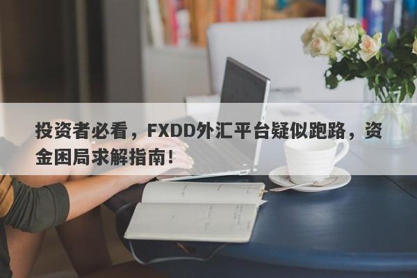 投资者必看，FXDD外汇平台疑似跑路，资金困局求解指南！-第1张图片-要懂汇圈网