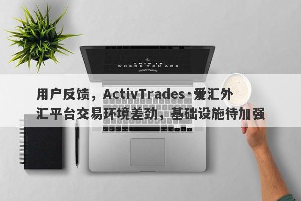 用户反馈，ActivTrades·爱汇外汇平台交易环境差劲，基础设施待加强-第1张图片-要懂汇圈网