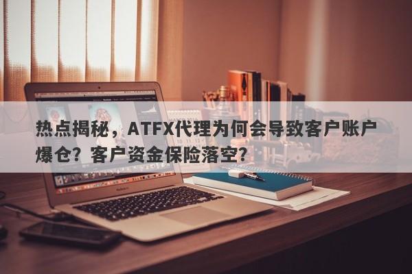 热点揭秘，ATFX代理为何会导致客户账户爆仓？客户资金保险落空？-第1张图片-要懂汇圈网