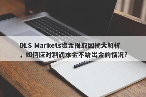 DLS Markets资金提取困扰大解析，如何应对利润本金不给出金的情况？-第1张图片-要懂汇圈网