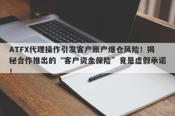 ATFX代理操作引发客户账户爆仓风险！揭秘合作推出的“客户资金保险”竟是虚假承诺！-第1张图片-要懂汇圈网