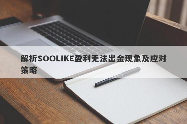 解析SOOLIKE盈利无法出金现象及应对策略-第1张图片-要懂汇圈网