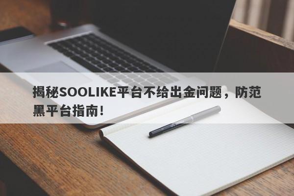 揭秘SOOLIKE平台不给出金问题，防范黑平台指南！-第1张图片-要懂汇圈网