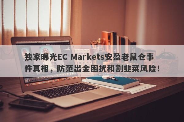 独家曝光EC Markets安盈老鼠仓事件真相，防范出金困扰和割韭菜风险！-第1张图片-要懂汇圈网