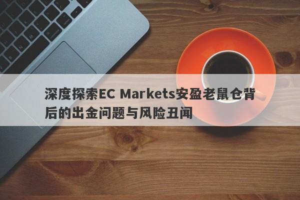 深度探索EC Markets安盈老鼠仓背后的出金问题与风险丑闻-第1张图片-要懂汇圈网