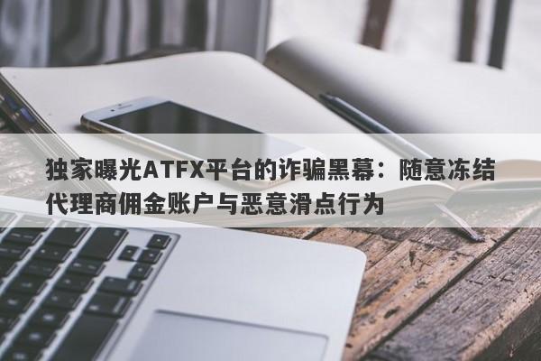 独家曝光ATFX平台的诈骗黑幕：随意冻结代理商佣金账户与恶意滑点行为-第1张图片-要懂汇圈网