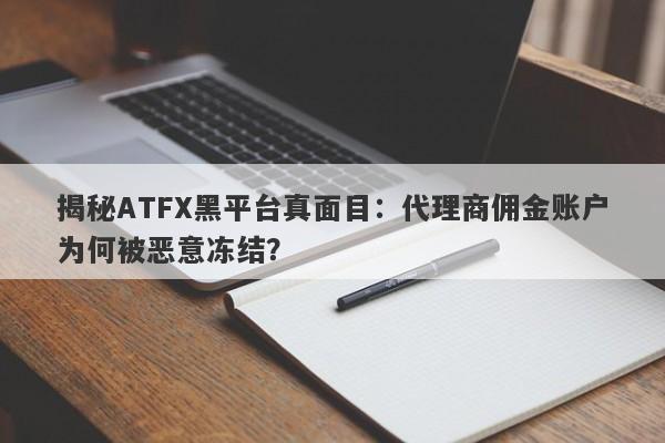 揭秘ATFX黑平台真面目：代理商佣金账户为何被恶意冻结？-第1张图片-要懂汇圈网