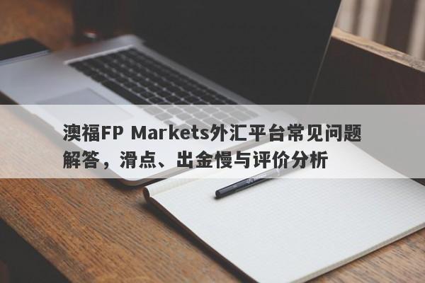 澳福FP Markets外汇平台常见问题解答，滑点、出金慢与评价分析-第1张图片-要懂汇圈网