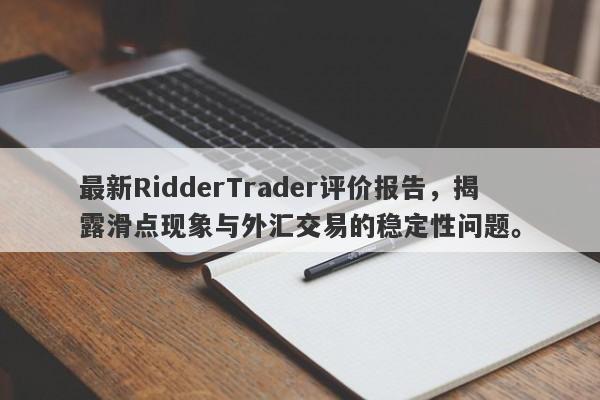 最新RidderTrader评价报告，揭露滑点现象与外汇交易的稳定性问题。-第1张图片-要懂汇圈网