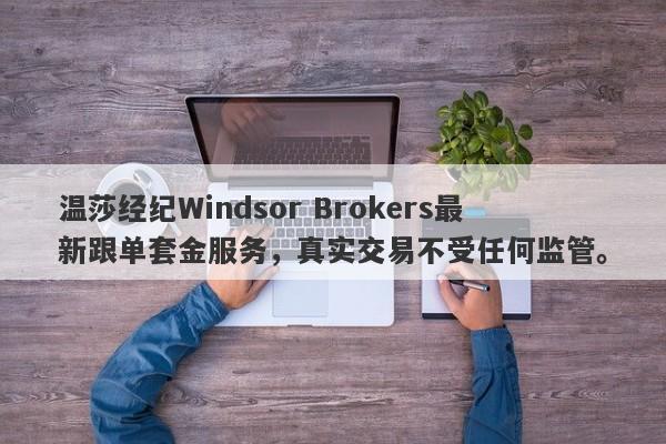 温莎经纪Windsor Brokers最新跟单套金服务，真实交易不受任何监管。-第1张图片-要懂汇圈网