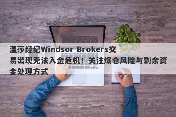 温莎经纪Windsor Brokers交易出现无法入金危机！关注爆仓风险与剩余资金处理方式-第1张图片-要懂汇圈网