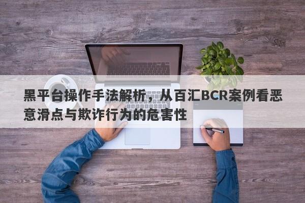 黑平台操作手法解析，从百汇BCR案例看恶意滑点与欺诈行为的危害性-第1张图片-要懂汇圈网