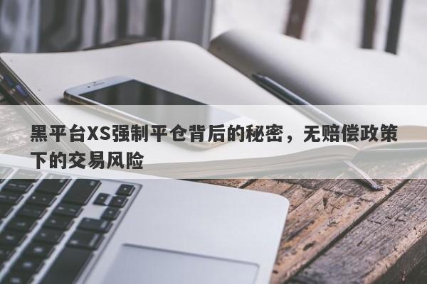 黑平台XS强制平仓背后的秘密，无赔偿政策下的交易风险-第1张图片-要懂汇圈网