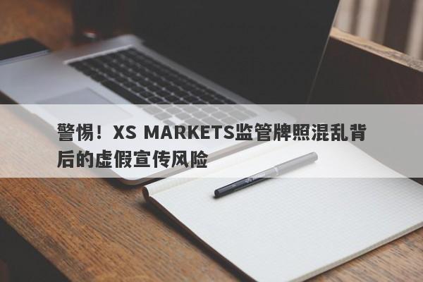 警惕！XS MARKETS监管牌照混乱背后的虚假宣传风险-第1张图片-要懂汇圈网