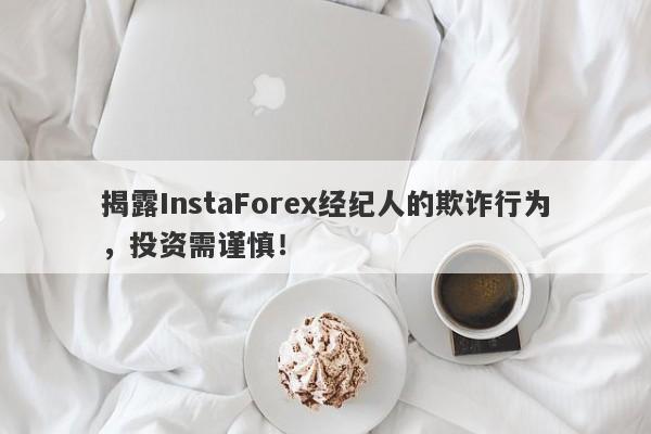 揭露InstaForex经纪人的欺诈行为，投资需谨慎！-第1张图片-要懂汇圈网