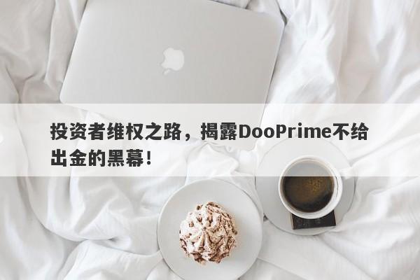 投资者维权之路，揭露DooPrime不给出金的黑幕！-第1张图片-要懂汇圈网