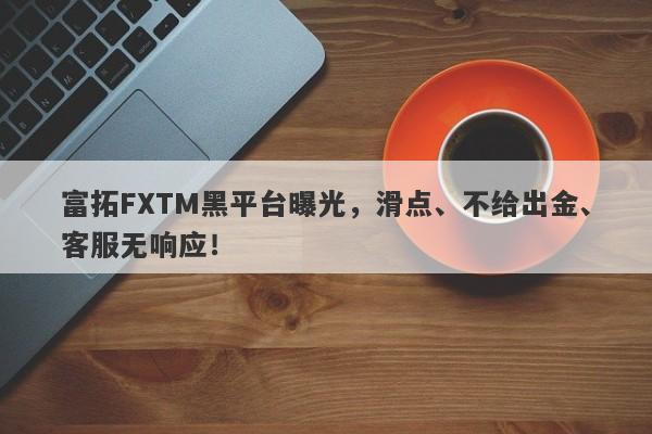 富拓FXTM黑平台曝光，滑点、不给出金、客服无响应！-第1张图片-要懂汇圈网