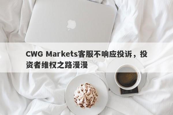 CWG Markets客服不响应投诉，投资者维权之路漫漫-第1张图片-要懂汇圈网