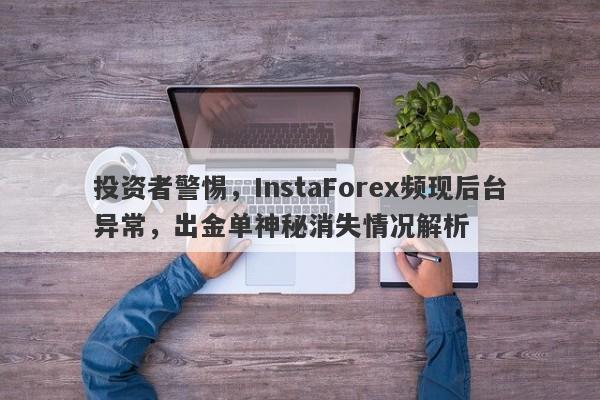 投资者警惕，InstaForex频现后台异常，出金单神秘消失情况解析-第1张图片-要懂汇圈网