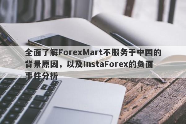 全面了解ForexMart不服务于中国的背景原因，以及InstaForex的负面事件分析-第1张图片-要懂汇圈网