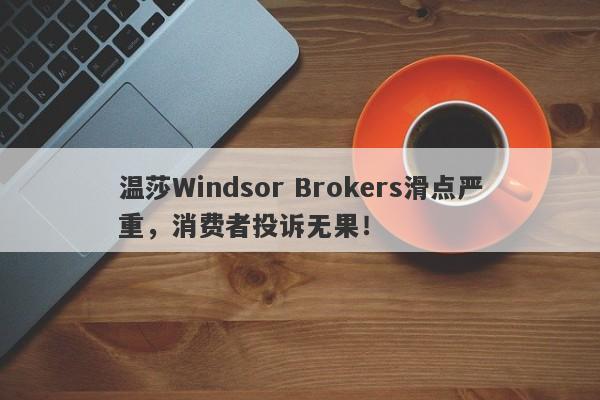 温莎Windsor Brokers滑点严重，消费者投诉无果！-第1张图片-要懂汇圈网