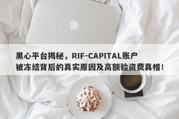 黑心平台揭秘，RIF-CAPITAL账户被冻结背后的真实原因及高额验资费真相！-第1张图片-要懂汇圈网