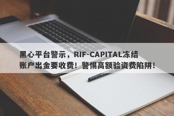 黑心平台警示，RIF-CAPITAL冻结账户出金要收费！警惕高额验资费陷阱！-第1张图片-要懂汇圈网