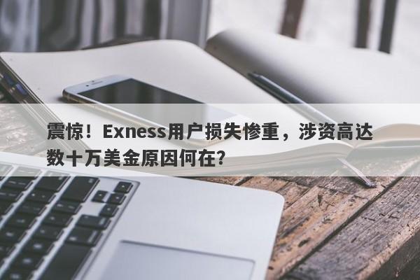 震惊！Exness用户损失惨重，涉资高达数十万美金原因何在？-第1张图片-要懂汇圈网