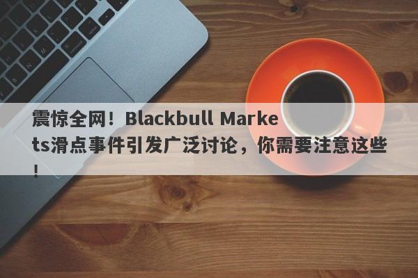 震惊全网！Blackbull Markets滑点事件引发广泛讨论，你需要注意这些！-第1张图片-要懂汇圈网