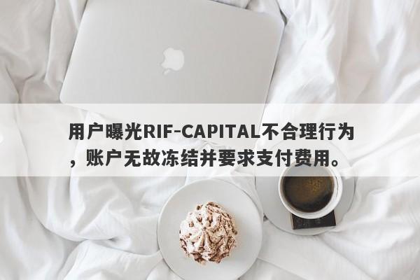 用户曝光RIF-CAPITAL不合理行为，账户无故冻结并要求支付费用。-第1张图片-要懂汇圈网