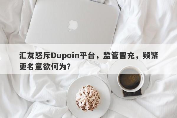 汇友怒斥Dupoin平台，监管冒充，频繁更名意欲何为？-第1张图片-要懂汇圈网