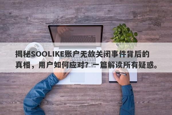 揭秘SOOLIKE账户无故关闭事件背后的真相，用户如何应对？一篇解读所有疑惑。-第1张图片-要懂汇圈网