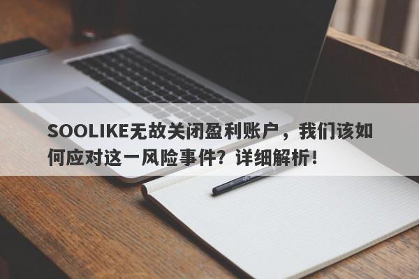 SOOLIKE无故关闭盈利账户，我们该如何应对这一风险事件？详细解析！-第1张图片-要懂汇圈网