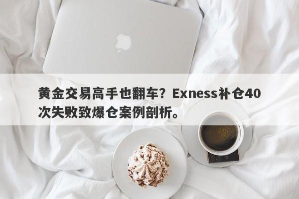 黄金交易高手也翻车？Exness补仓40次失败致爆仓案例剖析。-第1张图片-要懂汇圈网