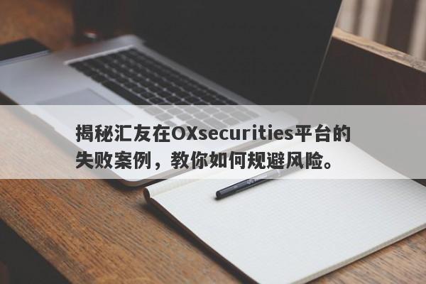 揭秘汇友在OXsecurities平台的失败案例，教你如何规避风险。-第1张图片-要懂汇圈网