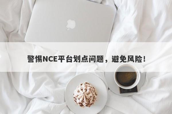 警惕NCE平台划点问题，避免风险！-第1张图片-要懂汇圈网