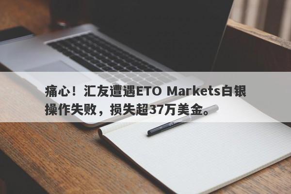 痛心！汇友遭遇ETO Markets白银操作失败，损失超37万美金。-第1张图片-要懂汇圈网