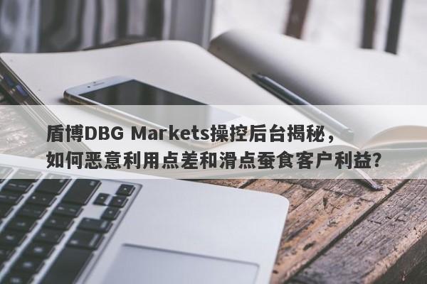 盾博DBG Markets操控后台揭秘，如何恶意利用点差和滑点蚕食客户利益？-第1张图片-要懂汇圈网